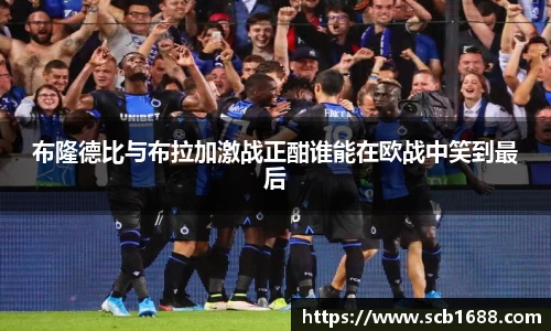 布隆德比与布拉加激战正酣谁能在欧战中笑到最后