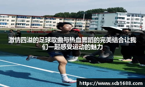 激情四溢的足球歌曲与热血舞蹈的完美结合让我们一起感受运动的魅力