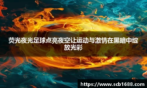 荧光夜光足球点亮夜空让运动与激情在黑暗中绽放光彩